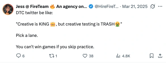 Post by Jess at FireTeam, 21 March 2025: DTC twitter be like: "Creative is KING, but creative testing is TRASH". Pick a lane. You can't win games if you skip practice.