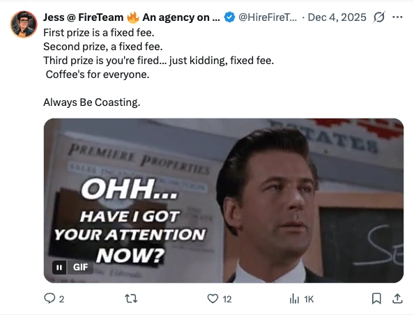 Post by Jess at FireTeam, 4 December 2025: First prize is a fixed fee. Second prize, a fixed fee. Third prize is you're fired... just kidding, fixed fee. Coffee's for everyone. Always Be Coasting. Attached is a GIF of Alec Baldwin in Glengarry Glen Ross captioned "Ohh... have I got your attention now?".